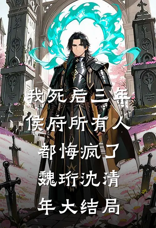 我死后三年，侯府所有人都悔疯了魏珩沈清年大结局