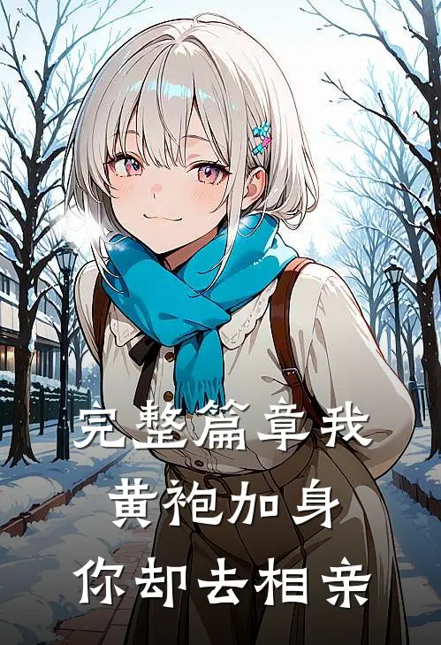 完整篇章我黄袍加身,你却去相亲的