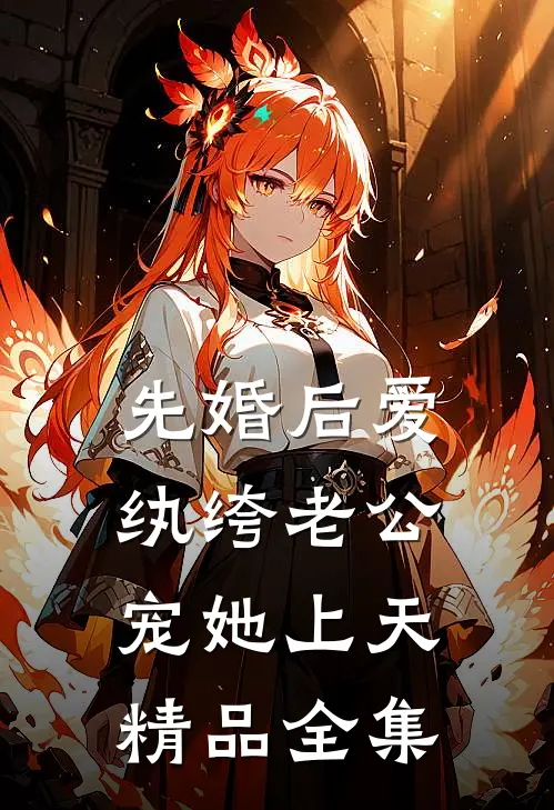 先婚后爱：纨绔老公宠她上天精品全集