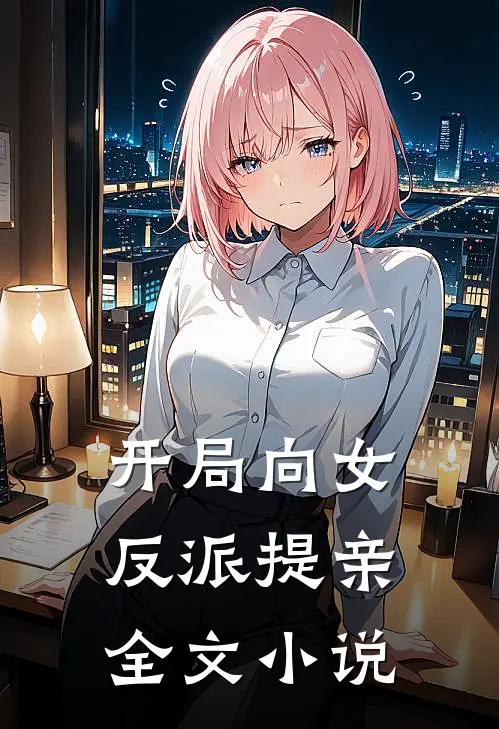开局向女反派提亲全文阅读