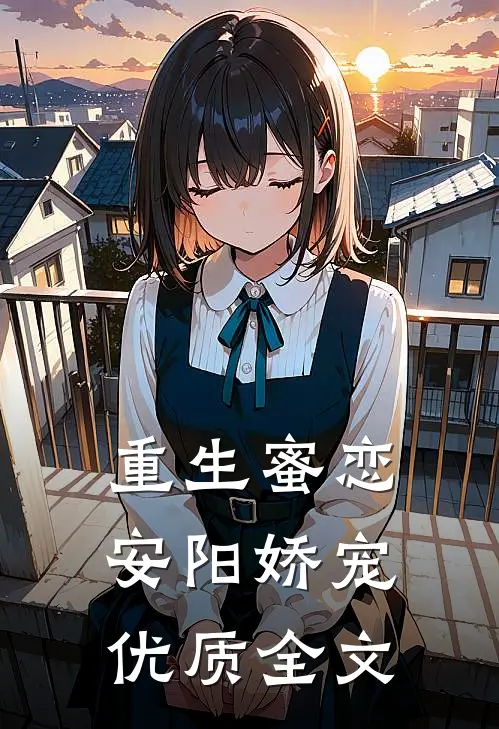 重生蜜恋,安阳娇宠优质全文在线阅读