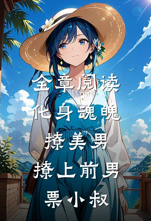 全章阅读化身魂魄撩美男,撩上前男票小叔子的