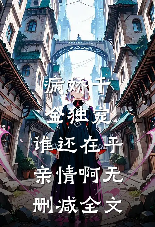 病娇千金独宠,谁还在乎亲情啊无删减全文