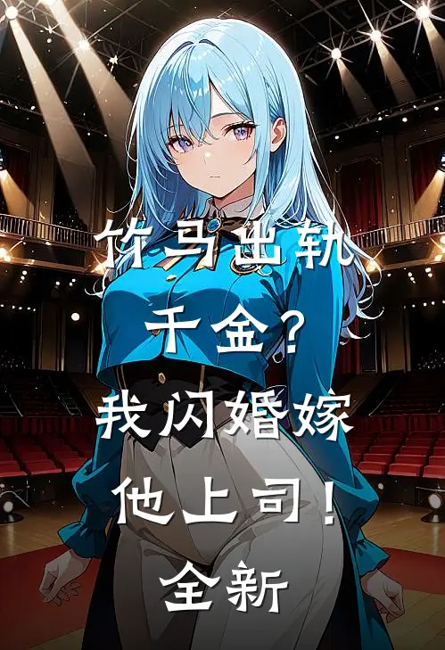 竹马出轨千金?我闪婚嫁他上司!全新版