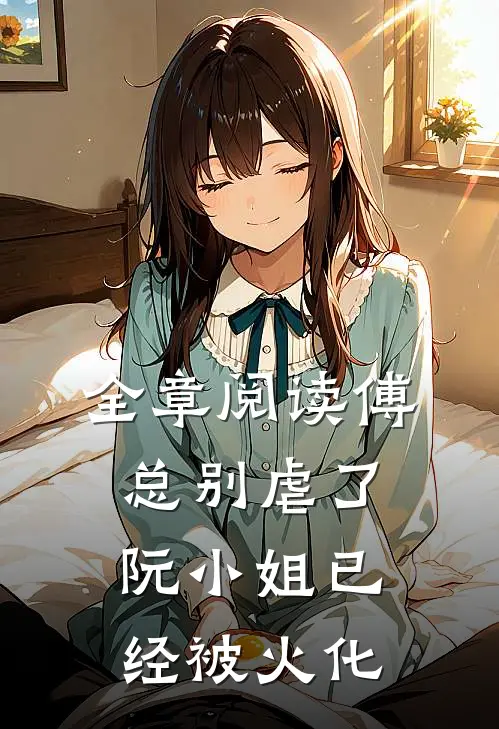 全章阅读傅总别虐了,阮小姐已经被火化的