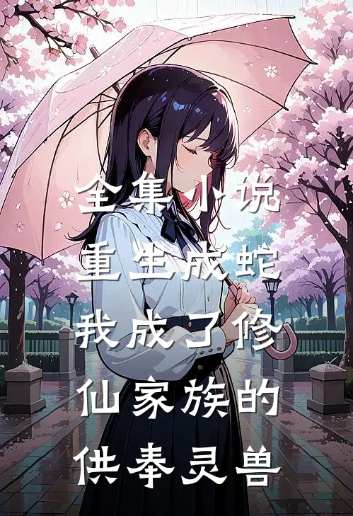 全集重生成蛇,我成了修仙家族的供奉灵兽免费阅读
