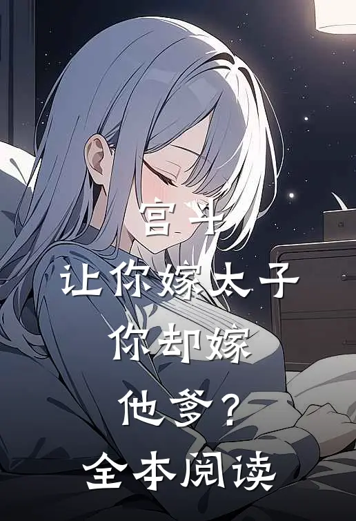 宫斗让你嫁太子,你却嫁他爹?全本阅读免费