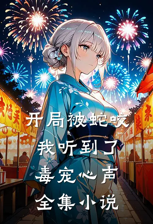 开局被蛇咬,我听到了毒宠心声全集免费阅读