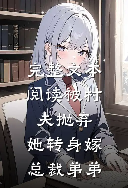 完整文本阅读被村夫抛弃,她转身嫁总裁弟弟的