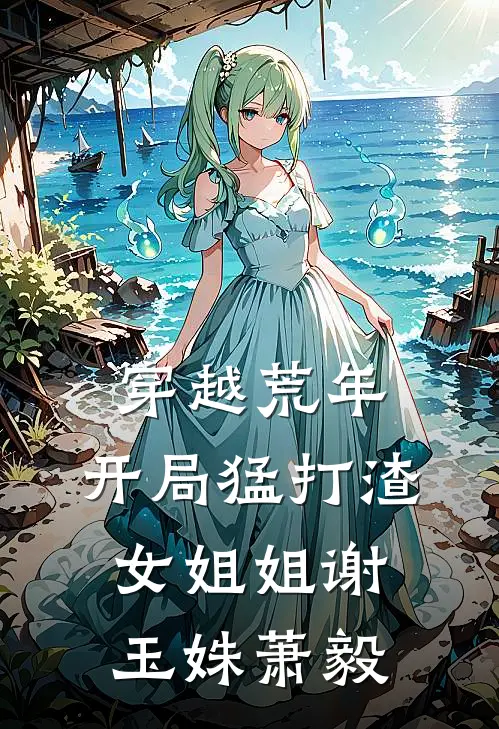 穿越荒年开局猛打渣女姐姐谢玉姝萧毅