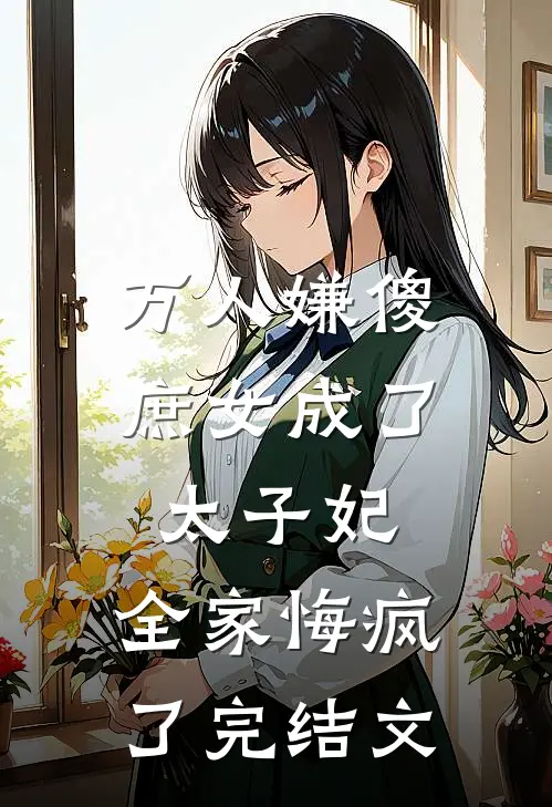 万人嫌傻庶女成了太子妃,全家悔疯了完结文学